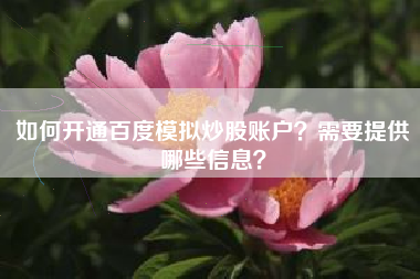 如何开通百度模拟炒股账户？需要提供哪些信息？