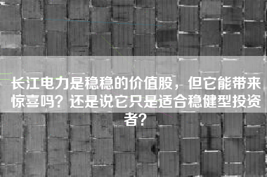 长江电力是稳稳的价值股，但它能带来惊喜吗？还是说它只是适合稳健型投资者？