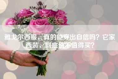 雅戈尔西服，真的能穿出自信吗？它家西装，到底值不值得买？