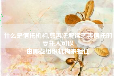 什么是信托机构,慈善法解读慈善信托的受托人可以
由哪些组织机构来担任 什么是信托机构,慈善法解读慈善信托的受托人可以
由哪些组织机构来担任