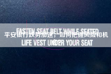 平安银行跌势加速，如何把握风险和机会？