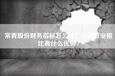 常青股份财务指标怎么样？与同行业相比有什么优势？