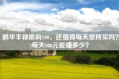 鹏华丰禄限购100，还值得每天坚持买吗？每天100元能赚多少？