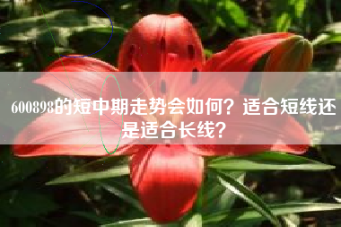 600898的短中期走势会如何？适合短线还是适合长线？