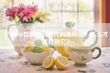沪深300指数的股票代码是什么？怎么才能找到它？