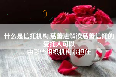 什么是信托机构,慈善法解读慈善信托的受托人可以
由哪些组织机构来担任 什么是信托机构,慈善法解读慈善信托的受托人可以
由哪些组织机构来担任