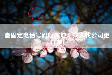 查固定电话号码归属地,找人找公司更方便!
