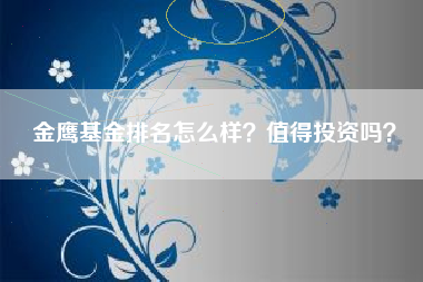 金鹰基金排名怎么样？值得投资吗？