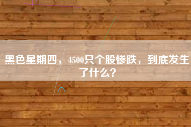 黑色星期四,4500只个股惨跌,到底发生了什么?