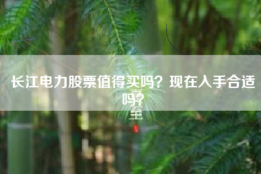 长江电力股票值得买吗？现在入手合适吗？