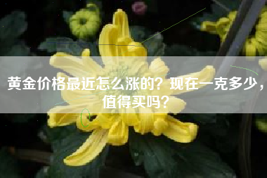 黄金价格最近怎么涨的？现在一克多少，值得买吗？