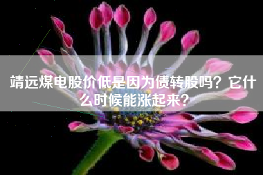 靖远煤电股价低是因为债转股吗？它什么时候能涨起来？