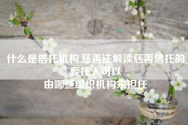 什么是信托机构,慈善法解读慈善信托的受托人可以
由哪些组织机构来担任 什么是信托机构,慈善法解读慈善信托的受托人可以
由哪些组织机构来担任