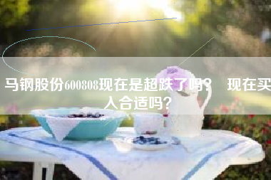 马钢股份600808现在是超跌了吗? 现在买入合适吗?