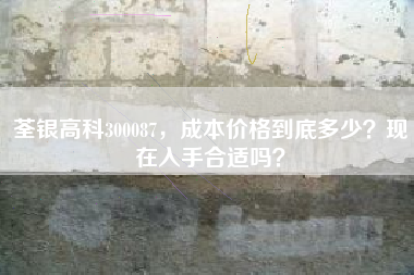 荃银高科300087，成本价格到底多少？现在入手合适吗？