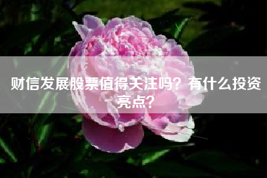财信发展股票值得关注吗？有什么投资亮点？