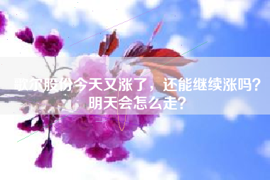 歌尔股份今天又涨了，还能继续涨吗？明天会怎么走？
