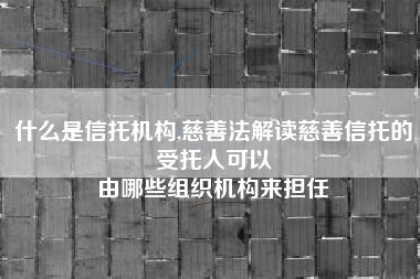 什么是信托机构,慈善法解读慈善信托的受托人可以
由哪些组织机构来担任 什么是信托机构,慈善法解读慈善信托的受托人可以
由哪些组织机构来担任