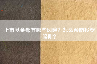 上市基金都有哪些风险？怎么预防投资陷阱？