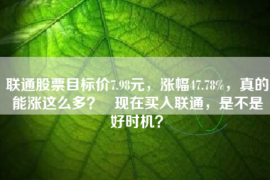 联通股票目标价7.98元，涨幅47.78%，真的能涨这么多？   现在买入联通，是不是好时机？