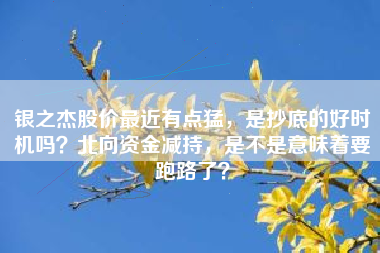 银之杰股价最近有点猛，是抄底的好时机吗？北向资金减持，是不是意味着要跑路了？