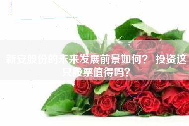新安股份的未来发展前景如何？ 投资这只股票值得吗？