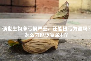 硕世生物净亏损严重，还能扭亏为盈吗？怎么才能恢复盈利？