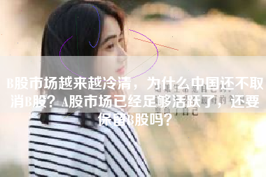 B股市场越来越冷清，为什么中国还不取消B股？A股市场已经足够活跃了，还要保留B股吗？