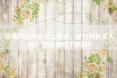 双鹭药业股价这么低迷，是好时机买入吗？ 还会继续下跌吗？
