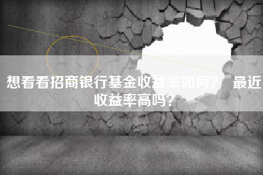 想看看招商银行基金收益率如何？  最近收益率高吗？