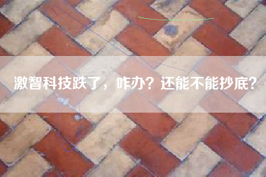 激智科技跌了，咋办？还能不能抄底？