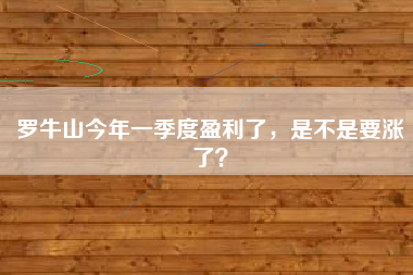 罗牛山今年一季度盈利了，是不是要涨了？