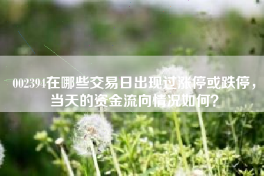 002394在哪些交易日出现过涨停或跌停,当天的资金流向情况如何?