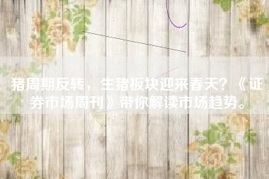 猪周期反转，生猪板块迎来春天？《证券市场周刊》带你解读市场趋势。