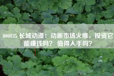 000835 长城动漫：动画市场火爆，投资它能赚钱吗？ 值得入手吗？