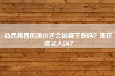 益民集团的股价还会继续下跌吗？现在该买入吗？