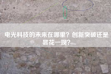 电光科技的未来在哪里?创新突破还是昙花一现?