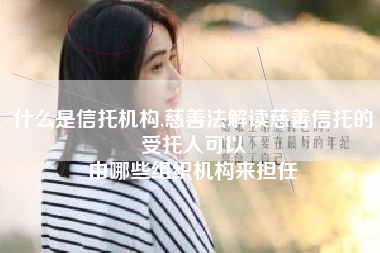 什么是信托机构,慈善法解读慈善信托的受托人可以
由哪些组织机构来担任 什么是信托机构,慈善法解读慈善信托的受托人可以
由哪些组织机构来担任