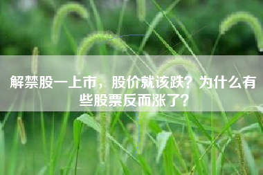 解禁股一上市，股价就该跌？为什么有些股票反而涨了？