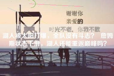 湖人被太阳打爆，全队没有斗志？  詹姆斯状态下滑，湖人还能重返巅峰吗？