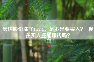 宏达股份涨了1.22%，是不是要买入？  现在买入还能赚钱吗？