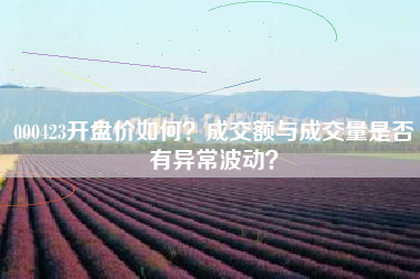 000423开盘价如何?成交额与成交量是否有异常波动?