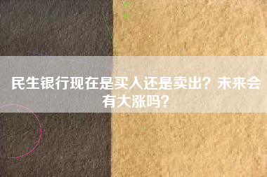 民生银行现在是买入还是卖出？未来会有大涨吗？