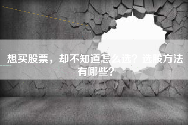 想买股票，却不知道怎么选？选股方法有哪些？