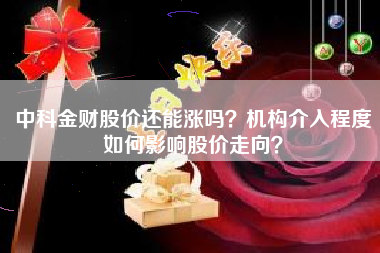 中科金财股价还能涨吗？机构介入程度如何影响股价走向？