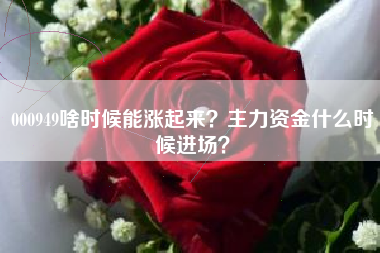 000949啥时候能涨起来？主力资金什么时候进场？