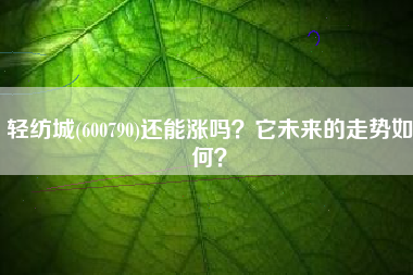 轻纺城(600790)还能涨吗？它未来的走势如何？