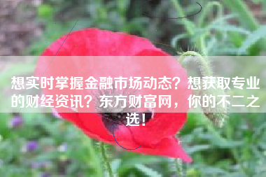 想实时掌握金融市场动态？想获取专业的财经资讯？东方财富网，你的不二之选！