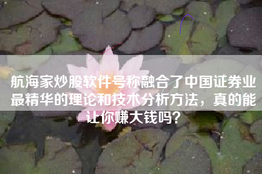 航海家炒股软件号称融合了中国证券业最精华的理论和技术分析方法，真的能让你赚大钱吗？
