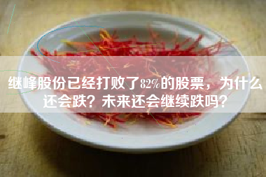 继峰股份已经打败了82%的股票，为什么还会跌？未来还会继续跌吗？